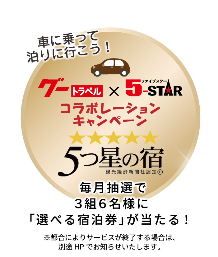 車に乗って泊りに行こう！グートラベル×ファイブスターコラボレーションキャンペーン　5つ星の宿　毎月抽選で3組6名様に「選べる宿泊券」が当たる！※都合によりサービスが終了する場合は、別途HPでお知らせいたします。