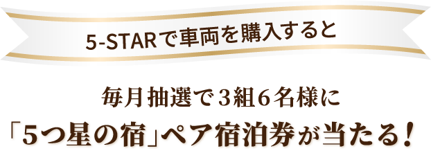 ファイブスターで車両を購入すると毎月抽選で3組6名様に「5つ星の宿」ペア宿泊券が当たる！