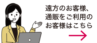 遠方のお客様、通販をご利用のお客様はこちら
