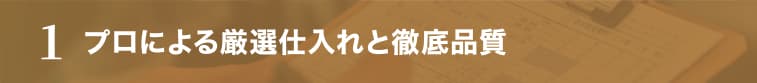 1 プロによる厳選仕入れと徹底品質