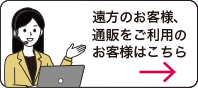 遠方のお客様、通販をご利用のお客様はこちら